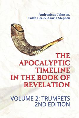 The Apocalyptic Timeline in the Book of Revelation: Volume 2: Trumpets - Lee, Caleb, and Stephen, Azaria, and Johnson, Andronicus