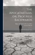 The Apocatastasis, Or, Progress Backwards: A New Tract for the Times