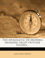 The Apologetic of Modern Missions: Eight Outline Studies