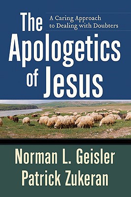 The Apologetics of Jesus: A Caring Approach to Dealing with Doubters - Geisler, Norman L, Dr., and Zukeran, Patrick