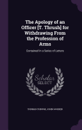 The Apology of an Officer [T. Thrush] for Withdrawing From the Profession of Arms: Contained in a Series of Letters