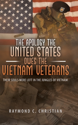 The Apology the United States Owes the Vietnam Veterans: Their Souls Were Left in the Jungles of Vietnam - Christian, Raymond C