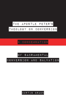 The Apostle Peter's Theology on Conversion & Condemnation - Braun, Curtis