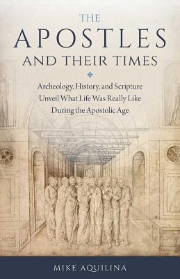 The Apostles and Their Times: Archeology, History, and Scripture Unveil What Life Was Really Like During the Apostolic Age - Aquilina, Mike