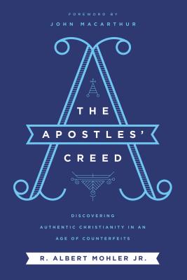 The Apostles' Creed: Discovering Authentic Christianity in an Age of Counterfeits - Mohler, Jr., R. Albert
