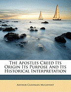 The Apostles Creed Its Origin Its Purpose and Its Historical Interpretation