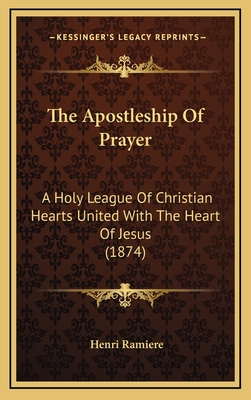 The Apostleship Of Prayer: A Holy League Of Christian Hearts United With The Heart Of Jesus (1874) - Ramiere, Henri