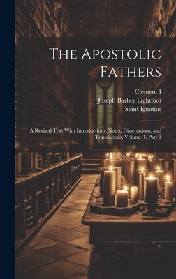 The Apostolic Fathers: A Revised Text With Introductions, Notes, Dissertations, and Translations, Volume 1, part 1 - Lightfoot, Joseph Barber, and I, Clement, and Polycarp, Saint