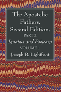 The Apostolic Fathers, Second Edition, Part 2, Volume 1: Ignatius and Polycarp