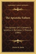 The Apostolic Fathers: The Epistles of S. Clement, S. Ignatius, S. Barnabas, S. Polycarp (1885)