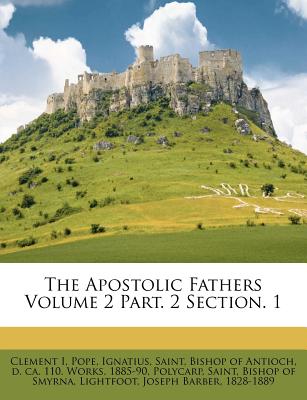 The Apostolic Fathers Volume 2 Part. 2 Section. 1 - Pope Clement I, and Ignatius, Saint Bishop of Antioch (Creator), and Polycarp, Saint Bishop of Smyrna (Creator)