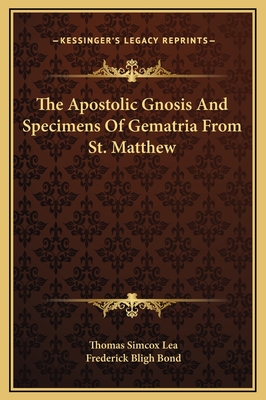 The Apostolic Gnosis and Specimens of Gematria from St. Matthew - Lea, Thomas Simcox, and Bond, Frederick Bligh