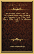 The Apostolic Ministry, And The Question Of Its Restoration Considered, In An Exposition Of Part Of The Fourth Chapter Of The Epistle To The Ephesians