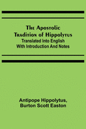 The Apostolic Tradition of Hippolytus; Translated into English with Introduction and Notes