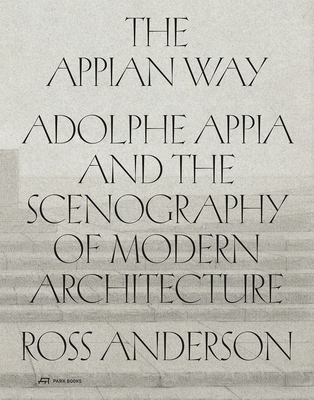 The Appian Way: Adolphe Appia and the Scenography of Modern Architecture - Anderson, Ross