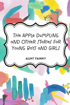 The Apple Dumpling and Other Stories for Young Boys and Girls - Fanny, Aunt