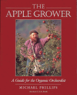 The Apple Grower: A Guide for the Organic Orchardist - Phillips, Michael