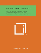 The Apple Tree Community: The Surging Whirl of Life Under a Lovely Old Tree, Revealed by a Naturalist in Words and Photographs - Smith, George a