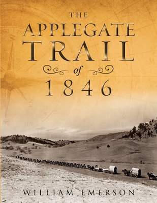 The Applegate Trail of 1846: A Documentary Guide to the Original Southern Emigrant Route to Oregon - Emerson, William