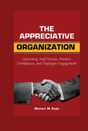 The Appreciative organization: Unlocking Staff Morale, Positive Workplaces, and Employee Engagement