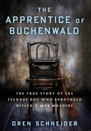 The Apprentice of Buchenwald: The True Story of the Teenage Boy Who Sabotaged Hitler's War Machine