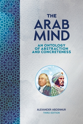 The Arab Mind: An Ontology of Abstraction and Concreteness - Abdennur, Alexander