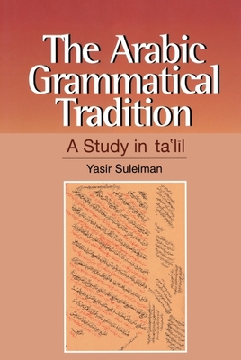 The Arabic Grammatical Tradition: A Study in Ta'l l - Suleiman, Yasir