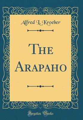 The Arapaho (Classic Reprint) - Kroeber, Alfred L