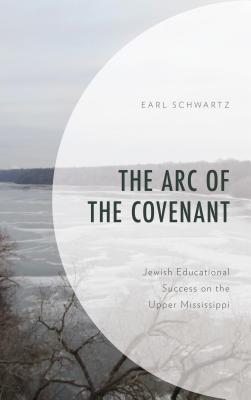 The Arc of the Covenant: Jewish Educational Success on the Upper Mississippi - Schwartz, Earl