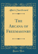 The Arcana of Freemasonry (Classic Reprint)