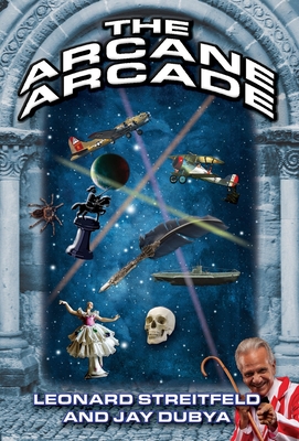 The Arcane Arcade - Streitfeld, Leonard, and Dubya, Jay