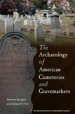 The Archaeology of American Cemeteries and Gravemarkers - Baugher, Sherene, and Veit, Richard F