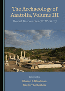 The Archaeology of Anatolia, Volume III: Recent Discoveries (2017-2018)