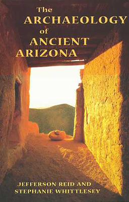 The Archaeology of Ancient Arizona - Reid, Jefferson, and Whittlesey, Stephanie
