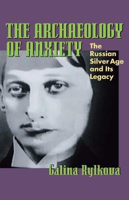 The Archaeology of Anxiety: The Russian Silver Age and its Legacy - Rylkova, Galina