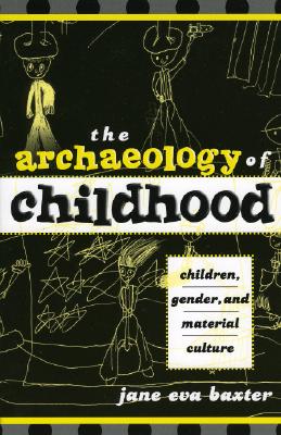 The Archaeology of Childhood: Children, Gender, and Material Culture - Baxter, Jane Eva
