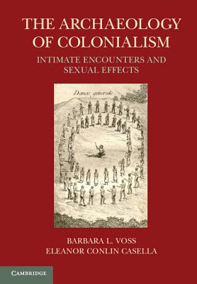 The Archaeology of Colonialism: Intimate Encounters and Sexual Effects - Voss, Barbara L. (Editor), and Conlin Casella, Eleanor (Editor)