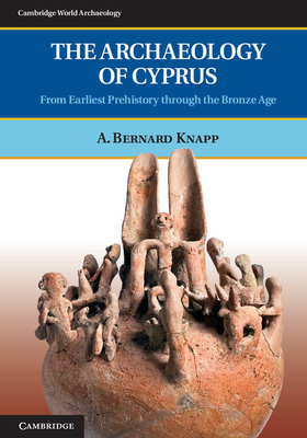 The Archaeology of Cyprus: From Earliest Prehistory through the Bronze Age - Knapp, A. Bernard