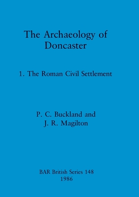 The Archaeology of Doncaster: 1. The Roman Civil Settlement - Buckland, P. C., and Magilton, J. R.