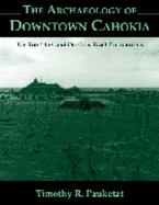 The Archaeology of Downtown Cahokia: Tract 15A and Dunham Tract Exavations - Pauketat, Timothy