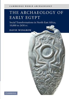 The Archaeology of Early Egypt: Social Transformations in North-East Africa, c.10,000 to 2,650 BC - Wengrow, David