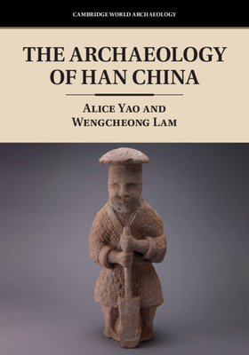 The Archaeology of Han China - Yao, Alice, and Lam, Wengcheong