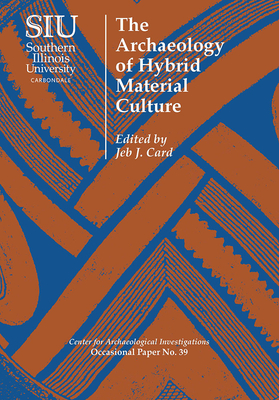 The Archaeology of Hybrid Material Culture - Card, Jeb J, Dr., PH.D (Editor)