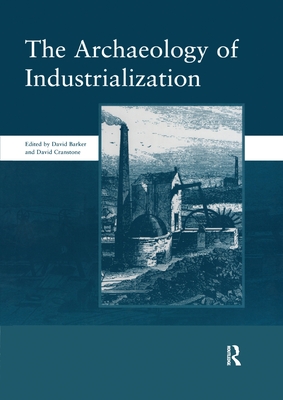 The Archaeology of Industrialization: Society of Post-Medieval Archaeology Monographs: v. 2: Society of Post-Medieval Archaeology Monographs - Barker, David