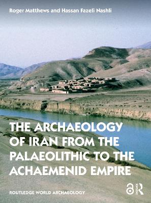 The Archaeology of Iran from the Palaeolithic to the Achaemenid Empire: From the Palaeolithic to the Achaemenid Empire - Matthews, Roger, Dr., and Fazeli Nashli, Hassan