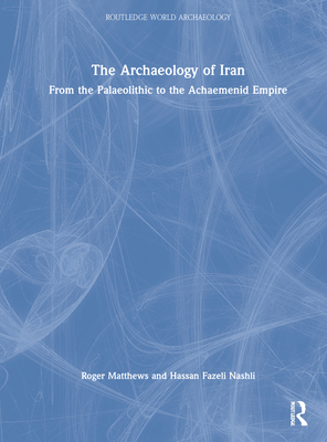The Archaeology of Iran from the Palaeolithic to the Achaemenid Empire - Matthews, Roger, Dr., and Fazeli Nashli, Hassan