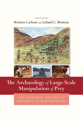 The Archaeology of Large-Scale Manipulation of Prey: The Economic and Social Dynamics of Mass Hunting - Carlson, Kristen A (Editor), and Bement, Leland C (Editor)
