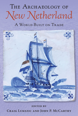 The Archaeology of New Netherland: A World Built on Trade - Lukezic, Craig (Editor), and McCarthy, John P (Editor)
