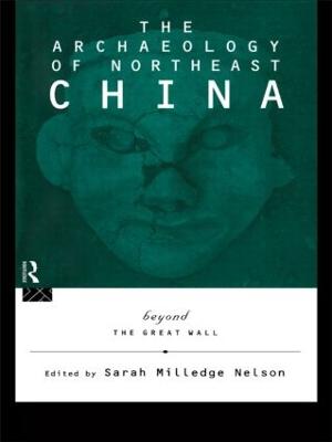 The Archaeology of Northeast China: Beyond the Great Wall - Nelson, Sarah Milledge (Editor)