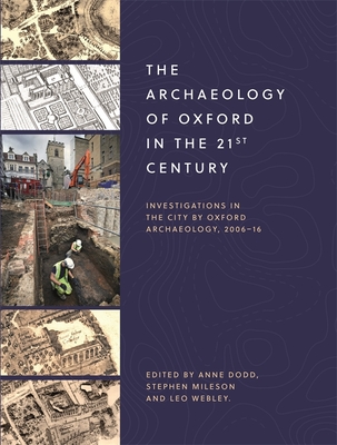 The Archaeology of Oxford in the 21st Century: Investigations in the City by Oxford Archaeology, 2006-16 - Dodd, Anne (Editor), and Mileson, Stephen (Editor), and Webley, Leo (Editor)